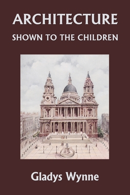 Architecture Shown to the Children (Yesterday's Classics) - Wynne, Gladys