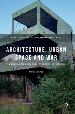 Architecture, Urban Space and War: The Destruction and Reconstruction of Sarajevo - Ristic, Mirjana