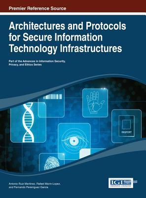 Architectures and Protocols for Secure Information Technology Infrastructures - Ruiz-Martinez, Antonio (Editor), and Marin-Lopez, Rafael (Editor), and Garcia, Fernando Pereniguez (Editor)