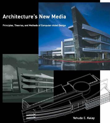 Architecture's New Media: Principles, Theories, and Methods of Computer-Aided Design - Kalay, Yehuda E, and Mitchell, William J (Foreword by)