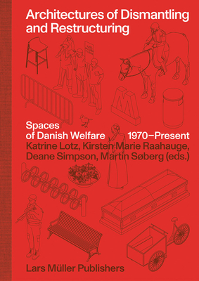 Architectures of Dismantling and Restructuring: Spaces of Danish Welfare, 1970-present - Raahauge, Kirsten Marie (Editor), and Lotz, Katrine (Editor), and Simpson, Deane (Editor)