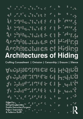 Architectures of Hiding: Crafting Concealment Omission Deception Erasure Silence - Abughannam, Rana (Editor), and Desrochers-Turgeon, mlie (Editor), and Swaranjali, Pallavi (Editor)