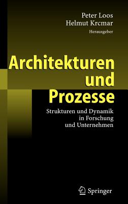 Architekturen Und Prozesse: Strukturen Und Dynamik in Forschung Und Unternehmen - Loos, Peter (Editor), and Krcmar, Helmut (Editor)