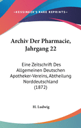 Archiv Der Pharmacie, Jahrgang 22: Eine Zeitschrift Des Allgemeinen Deutschen Apotheker-Vereins, Abtheilung Norddeutschland (1872)