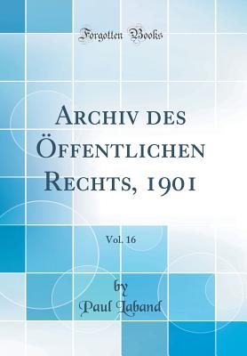 Archiv Des ffentlichen Rechts, 1901, Vol. 16 (Classic Reprint) - Laband, Paul