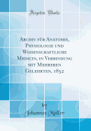 Archiv Fr Anatomie, Physiologie Und Wissenschaftliche Medicin, in Verbindung Mit Mehreren Gelehrten, 1852 (Classic Reprint)