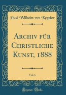 Archiv Fr Christliche Kunst, 1888, Vol. 6 (Classic Reprint)