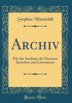 Archiv: Fr Das Studium Der Neueren Sprachen Und Literaturen (Classic Reprint) - Waetzoldt, Stephan