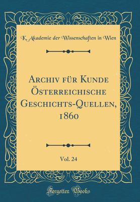 Archiv Fr Kunde sterreichische Geschichts-Quellen, 1860, Vol. 24 (Classic Reprint) - Wien, K Akademie Der Wissenschaften in