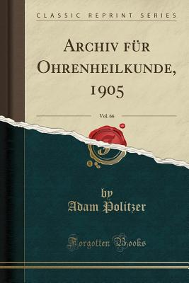 Archiv Fr Ohrenheilkunde, 1905, Vol. 66 (Classic Reprint) - Politzer, Adam