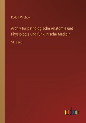 Archiv fr pathologische Anatomie und Physiologie und fr klinische Medicin: 51. Band - Virchow, Rudolf