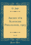 Archiv Fr Slavische Philologie, 1903, Vol. 25 (Classic Reprint)