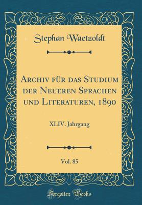 Archiv F?r Das Studium Der Neueren Sprachen Und Literaturen, 1890, Vol. 85: XLIV. Jahrgang (Classic Reprint) - Waetzoldt, Stephan