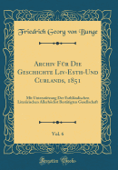 Archiv F?r Die Geschichte LIV-Esth-Und Curlands, 1851, Vol. 6: Mit Unterst?tzung Der Esthl?ndischen Liter?rischen Allerhchst Best?tigten Gesellschaft (Classic Reprint)