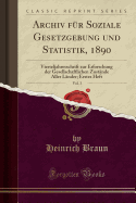 Archiv F?r Soziale Gesetzgebung Und Statistik, 1890, Vol. 3: Vierteljahresschrift Zur Erforschung Der Gesellschaftlichen Zust?nde Aller L?nder; Erstes Heft (Classic Reprint)