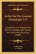 Archiv Fur Die Gesamte Psychologie V12: Enthaltend U. A. Arbeiten Aus Dem Psychologischen Institut Der Universitat Wurzburg (1908)