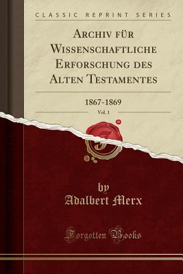 Archiv Fur Wissenschaftliche Erforschung Des Alten Testamentes, Vol. 1: 1867-1869 (Classic Reprint) - Merx, Adalbert