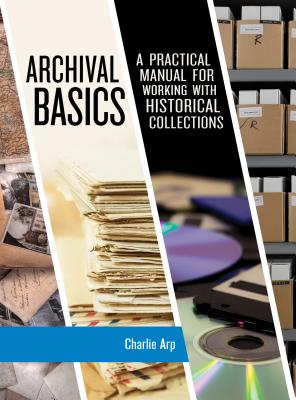 Archival Basics: A Practical Manual for Working with Historical Collections - Arp, Charlie