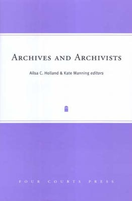 Archives and Archivists - Holland, Ailsa C (Editor), and Manning, Kate (Editor)