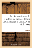 Archives Curieuses de l'Histoire de France, Depuis Louis XI Jusqu' Louis XVIII. Tome 11, Srie 1: , Ou Collection de Pices Rares Et Intressantes...