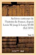 Archives Curieuses de l'Histoire de France, Depuis Louis XI Jusqu' Louis XVIII. Tome 15, Srie 1: , Ou Collection de Pices Rares Et Intressantes...