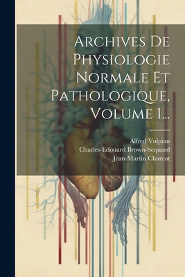 Archives de Physiologie Normale Et Pathologique, Volume 1... - Brown-Sequard, Charles-Edouard, and Vulpian, Alfred, and Charcot, Jean-Martin