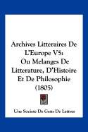 Archives Litteraires De L'Europe V5: Ou Melanges De Litterature, D'Histoire Et De Philosophie (1805)