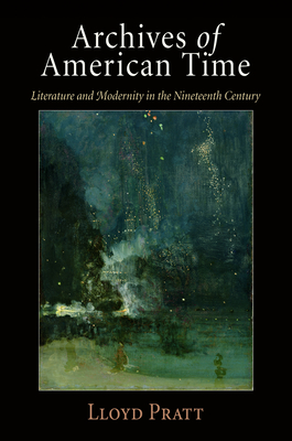 Archives of American Time: Literature and Modernity in the Nineteenth Century - Pratt, Lloyd