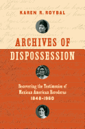 Archives of Dispossession: Recovering the Testimonios of Mexican American Herederas, 1848-1960