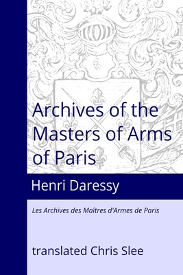 Archives of the Masters of Arms of Paris - Slee, Chris, and Daressy, Henri