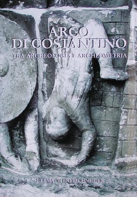 Arco Di Costantino: Tra Archeologia E Archeometria - Pensabene, Patrizio (Editor), and Panella, Clementina (Editor)