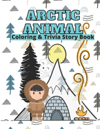 Arctic Animals Coloring & Trivia Story Book: For Kids 4-11 Years Old To Learn About Arctic Animals: Fun Fact Trivia With Story Cute Coloring Illustration: North Pole Reindeer Walrus Seal Polar Bear Narwhal: Interactive Smart Learning Way For Your Child