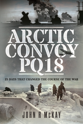 Arctic Convoy PQ18: 25 Days That Changed the Course of the War - McKay, John R