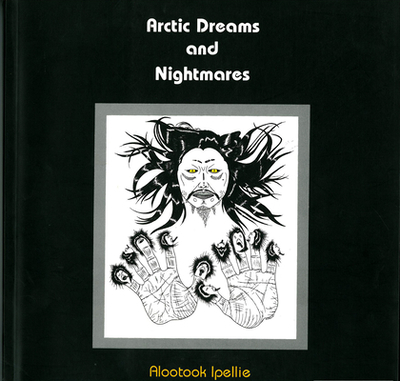 Arctic Dreams and Nightmares: Arctic Dreams and Nightmares - Ipellie, Alootook