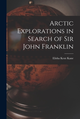 Arctic Explorations in Search of Sir John Franklin [microform] - Kane, Elisha Kent 1820-1857