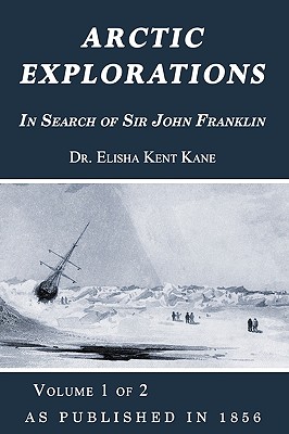 Arctic Explorations: In Search of Sir John Franklin Volume 1 of 2 - Kane, Elisha Kent