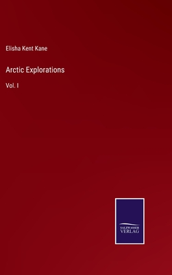 Arctic Explorations: Vol. I - Kane, Elisha Kent