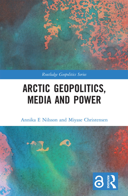 Arctic Geopolitics, Media and Power - Nilsson E., Annika, and Christensen, Miyase