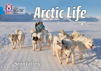 Arctic Life: Band 04/Blue - Callery, Sean, and Moon, Cliff (Series edited by), and Collins Big Cat (Prepared for publication by)