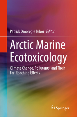 Arctic Marine Ecotoxicology: Climate Change, Pollutants, and Their Far-Reaching Effects - Isibor, Patrick Omoregie (Editor)