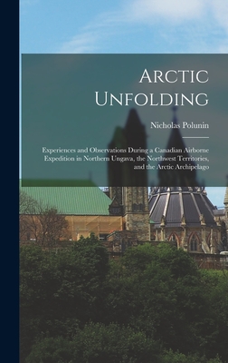 Arctic Unfolding: Experiences and Observations During a Canadian Airborne Expedition in Northern Ungava, the Northwest Territories, and the Arctic Archipelago - Polunin, Nicholas