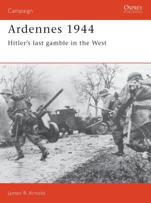 Ardennes 1944: Hitler's Last Gamble in the West - Arnold, James