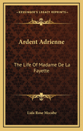 Ardent Adrienne: The Life of Madame de La Fayette