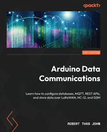 Arduino Data Communications: Learn how to configure databases, MQTT, REST APIs, and store data over LoRAWAN, HC-12, and GSM