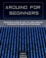 Arduino for Beginners: Beginners guide on How To Learn Arduino Advanced Methods and Strategies