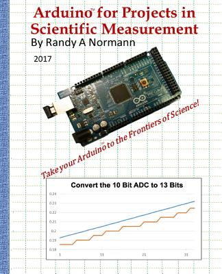 Arduino for Projects in Scientific Measurement: Take Your Arduino to the Frontiers of Science! - Normann, Randy a