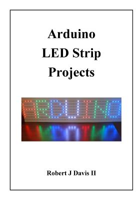 Arduino LED Strip Projects: How to Build LED Signs with Addressable LED's - Davis, Robert J, II