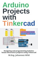 Arduino Projects with Tinkercad: Designing and programming Arduino-based electronics projects using Tinkercad