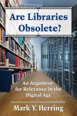 Are Libraries Obsolete?: An Argument for Relevance in the Digital Age - Herring, Mark Y