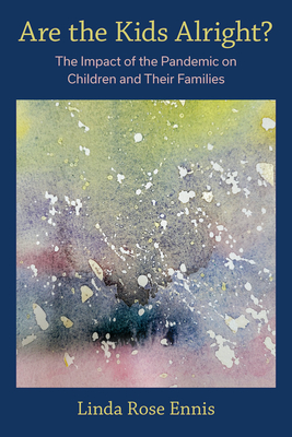 Are the Kids Alright?: The Impact of the Pandemic on Children and Their Families - Ennis, Linda Rose